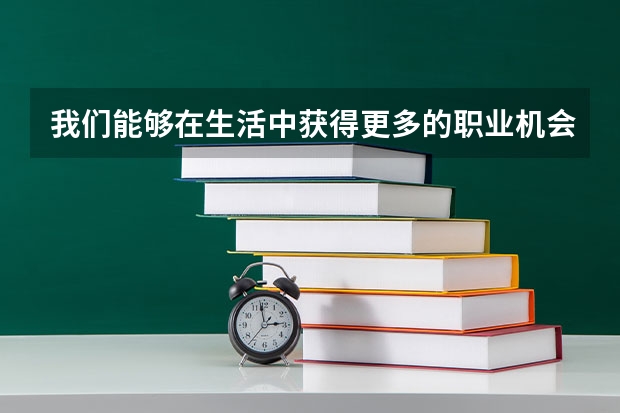 我们能够在生活中获得更多的职业机会，为什么加拿大是出国留学的理想之地？