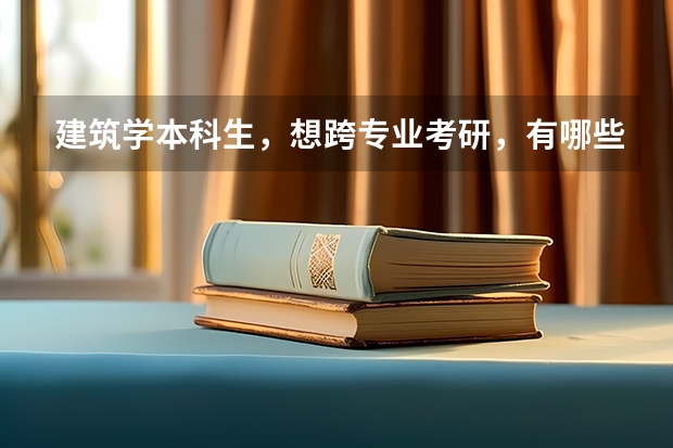 建筑学本科生，想跨专业考研，有哪些专业合适？