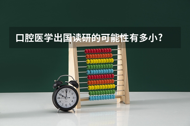 口腔医学出国读研的可能性有多小? 去国外留学牙医学位的就业方向是怎样的？