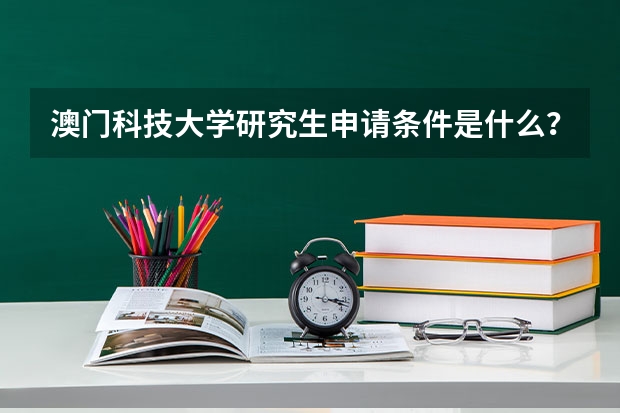 澳门科技大学研究生申请条件是什么？