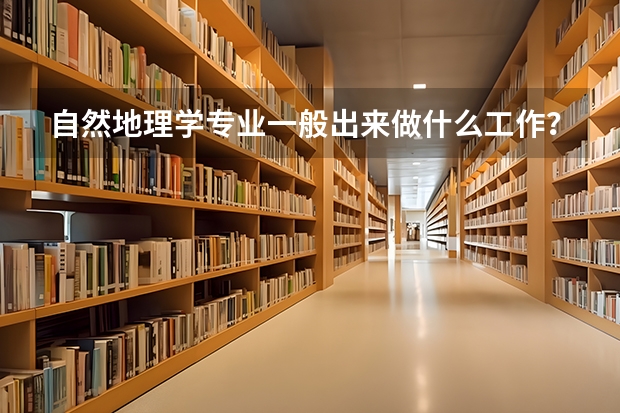 自然地理学专业一般出来做什么工作？