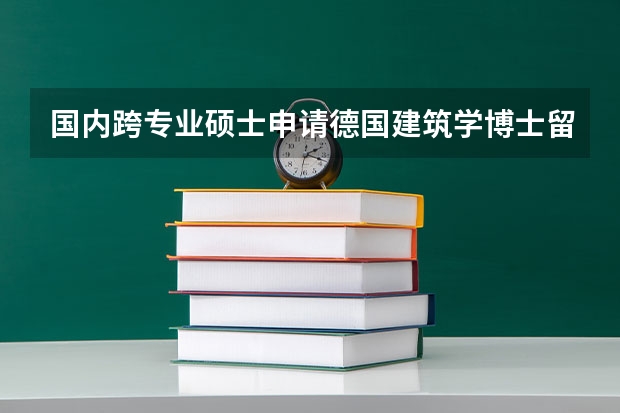 国内跨专业硕士申请德国建筑学博士留学的难度怎么样？