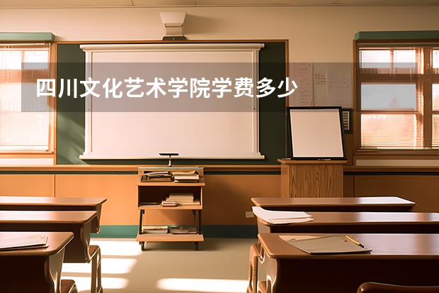 四川文化艺术学院学费多少