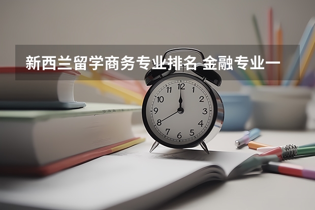 新西兰留学商务专业排名 金融专业一直是新西兰留学的热门专业，那么新西兰金融大学排名有哪些呢？