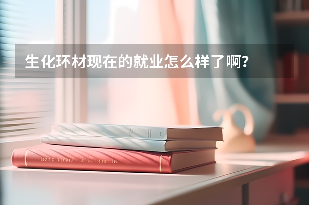 生化环材现在的就业怎么样了啊？