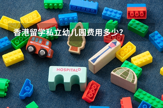 香港留学私立幼儿园费用多少？