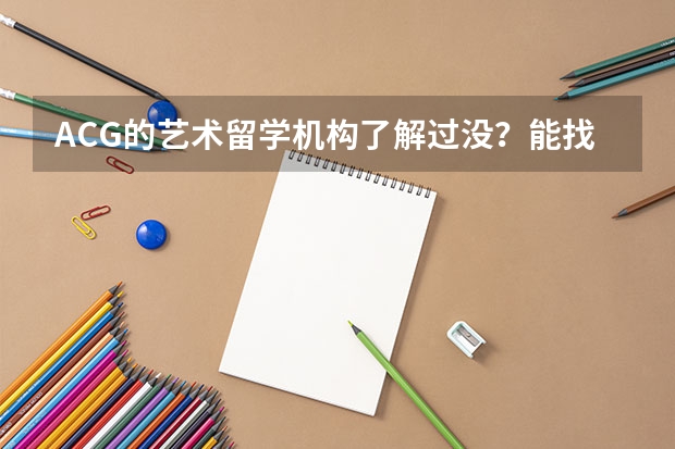 ACG的艺术留学机构了解过没？能找这家吗？