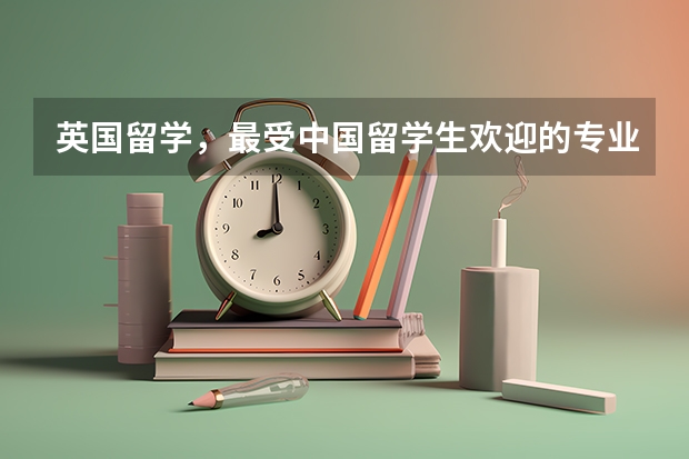 英国留学，最受中国留学生欢迎的专业有哪些