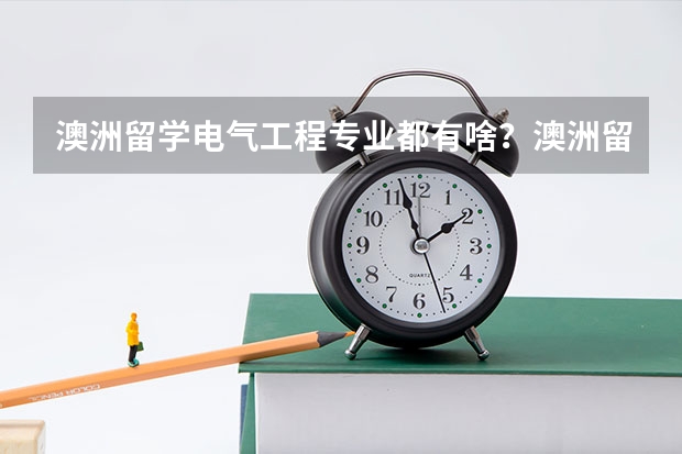 澳洲留学电气工程专业都有啥？澳洲留学电气工程专业前景怎么样？