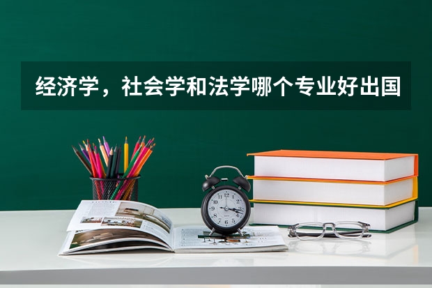 经济学，社会学和法学哪个专业好出国读研？且奖学金好申请？谢谢