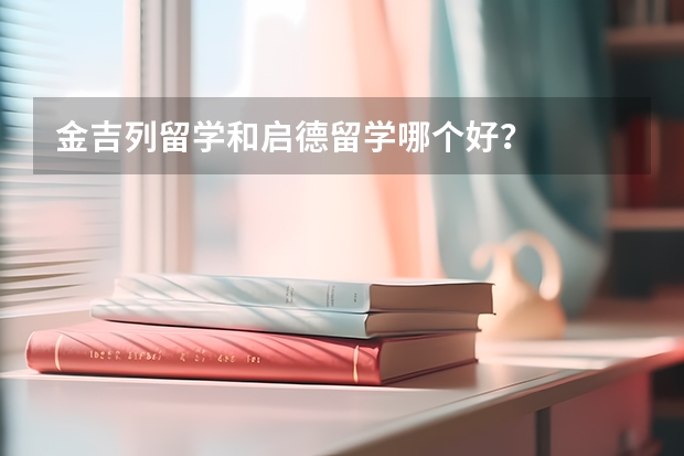 金吉列留学和启德留学哪个好？