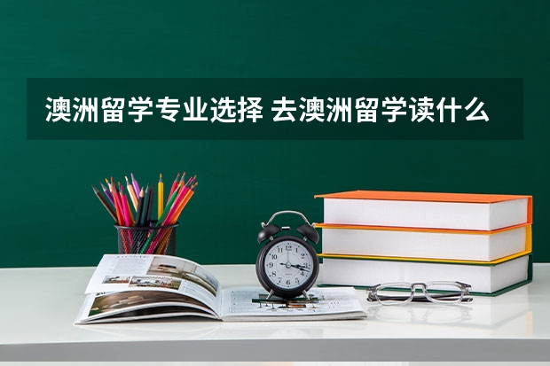 澳洲留学专业选择 去澳洲留学读什么专业比较好