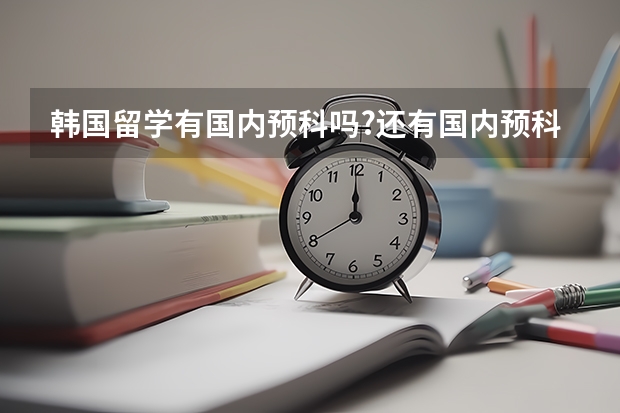 韩国留学有国内预科吗?还有国内预科一年大约多少钱?