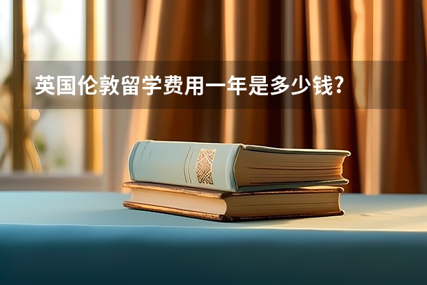 英国伦敦留学费用一年是多少钱?