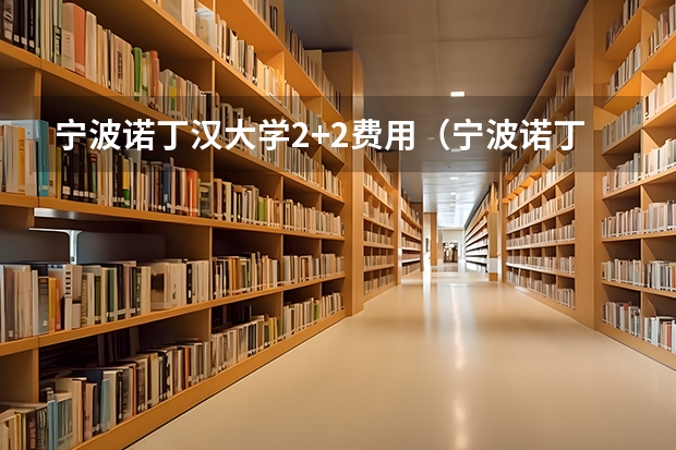 宁波诺丁汉大学2+2费用（宁波诺丁汉大学好不好）