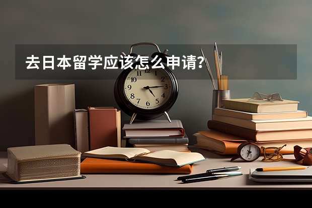 去日本留学应该怎么申请？