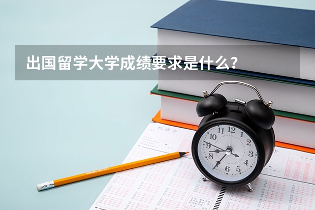 出国留学大学成绩要求是什么？