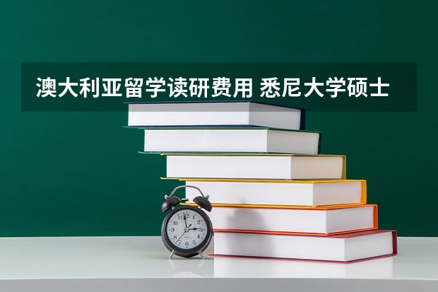 澳大利亚留学读研费用 悉尼大学硕士一年留学费用