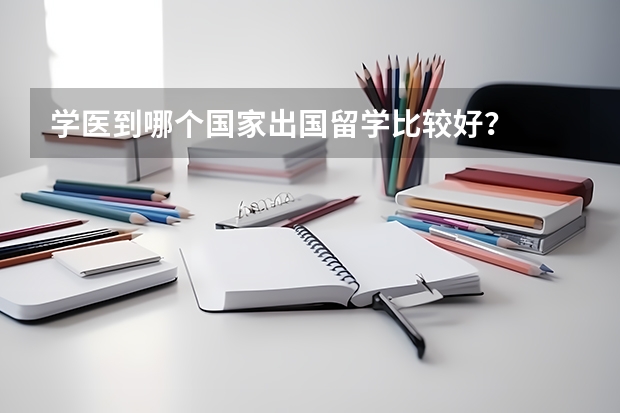 学医到哪个国家出国留学比较好？