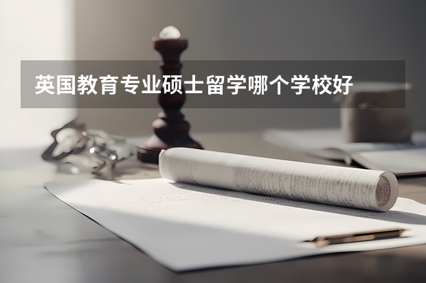 英国教育专业硕士留学哪个学校好