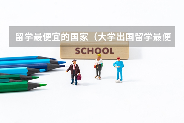 留学最便宜的国家（大学出国留学最便宜五个国家）