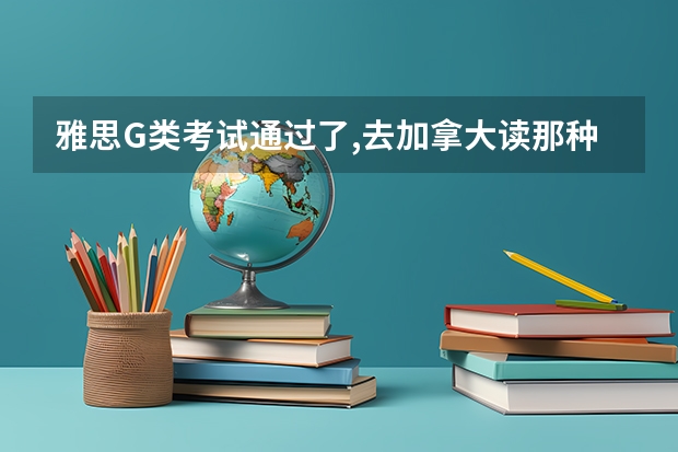 雅思G类考试通过了,去加拿大读那种2年结业的院校,一年大约费用是多少钱呢?