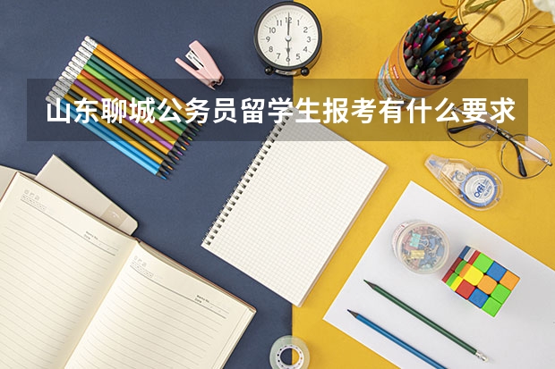 山东聊城公务员留学生报考有什么要求？