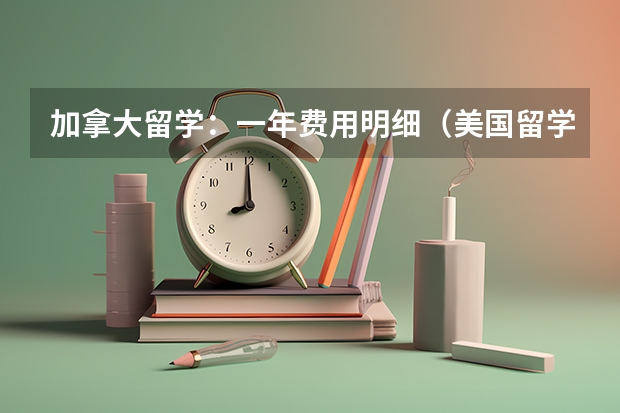 加拿大留学：一年费用明细（美国留学费用明细）