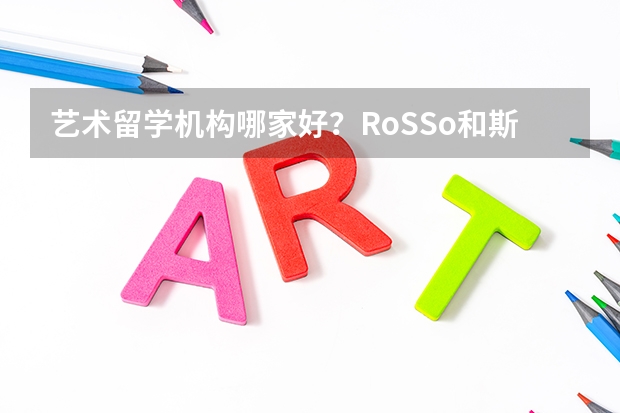 艺术留学机构哪家好？RoSSo和斯芬克怎么选？