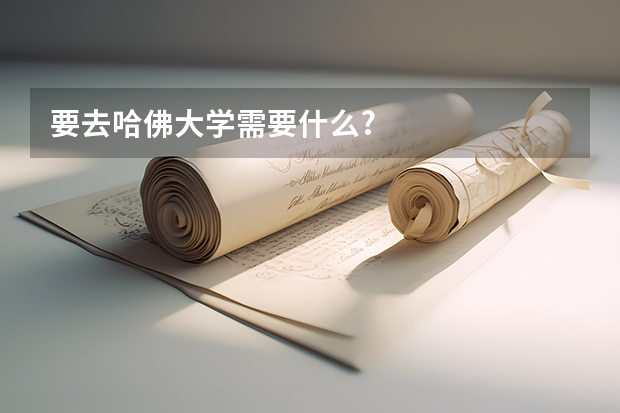 要去哈佛大学需要什么?