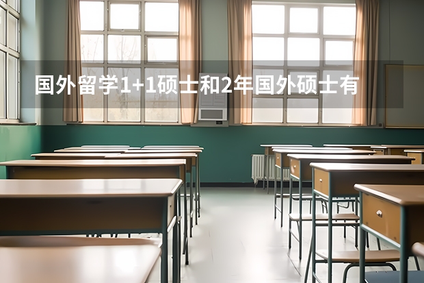 国外留学1+1硕士和2年国外硕士有什么区别?