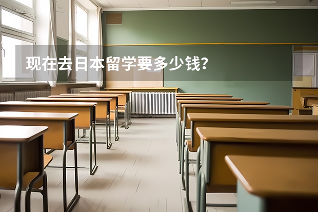 现在去日本留学要多少钱？