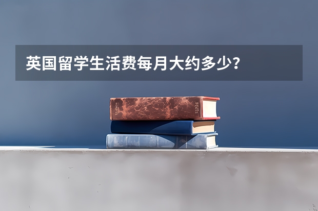 英国留学生活费每月大约多少？