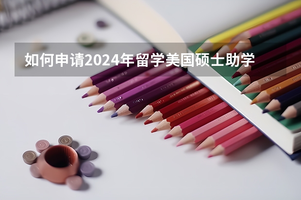 如何申请2024年留学美国硕士助学金呢？