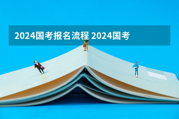 2024国考报名流程 2024国考时间节点