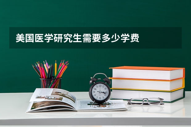 美国医学研究生需要多少学费