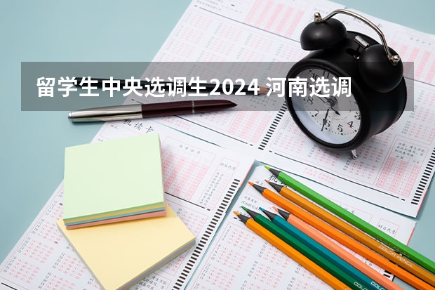 留学生中央选调生2024 河南选调生2024公告要求