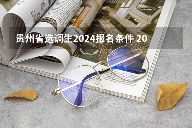 贵州省选调生2024报名条件 2024湖南选调生考试时间