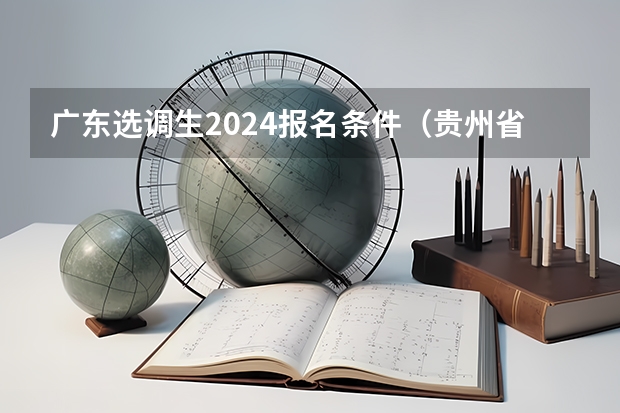 广东选调生2024报名条件（贵州省选调生2024报名条件）