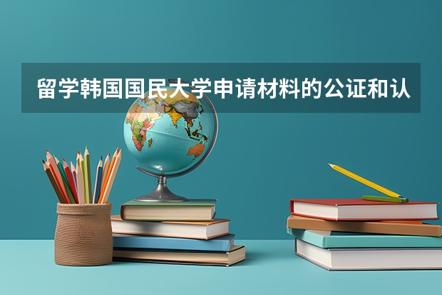 留学韩国国民大学申请材料的公证和认证件有时效性吗