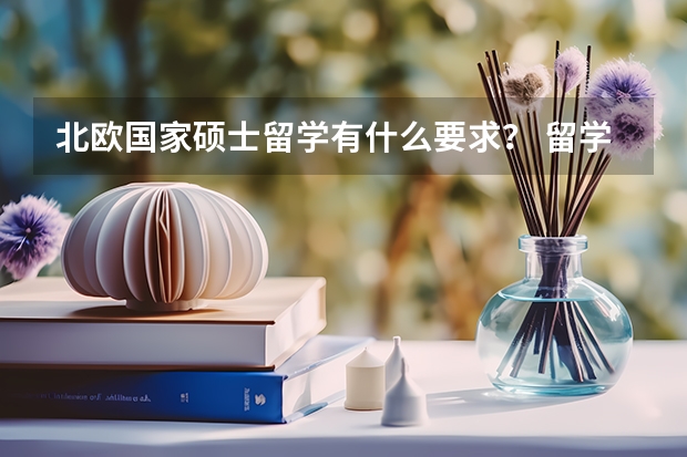 北欧国家硕士留学有什么要求？ 留学签证申请有什么要求？