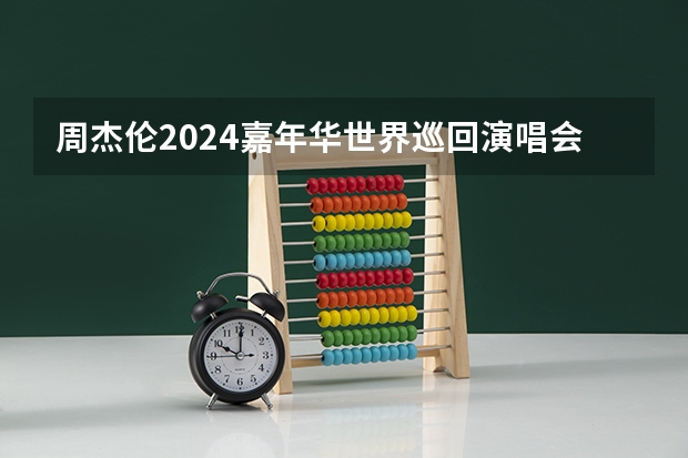 周杰伦2024嘉年华世界巡回演唱会行程（2024武汉太空奇缘音乐嘉年华时间+地点+门票+嘉宾阵容）