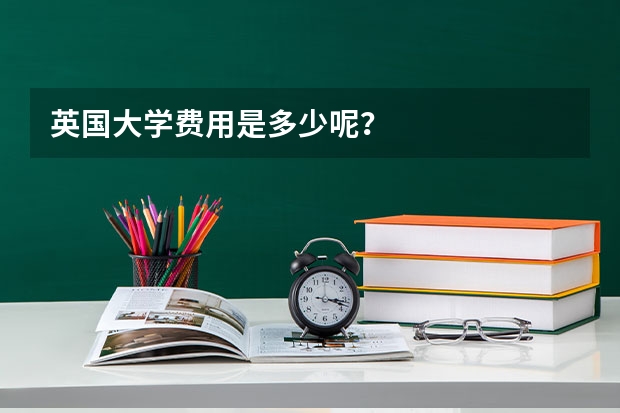 英国大学费用是多少呢？