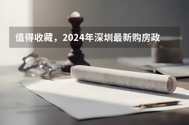 值得收藏，2024年深圳最新购房政策（含人才房政策和待入市清单）（2024留学生回国福利政策）