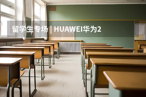 留学生专场 | HUAWEI华为2024届秋招留学生专场开启，世界500强，六险一金，带薪病假，内购优惠（西班牙留学毕业有这么多福利政策）