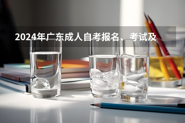 2024年广东成人自考报名、考试及毕业等重要时间节点一览表！建议收藏！（2024国考时间节点）