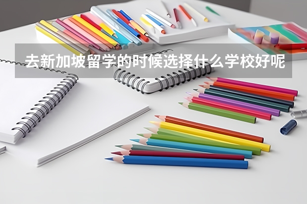 去新加坡留学的时候选择什么学校好呢？新加坡的留学生守则是什么呢？