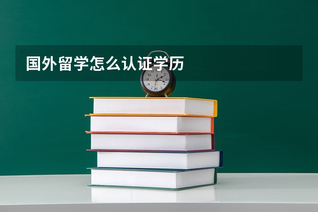 国外留学怎么认证学历