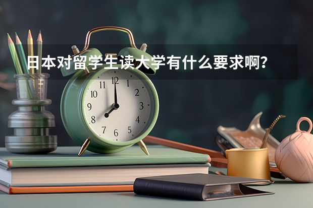 日本对留学生读大学有什么要求啊？