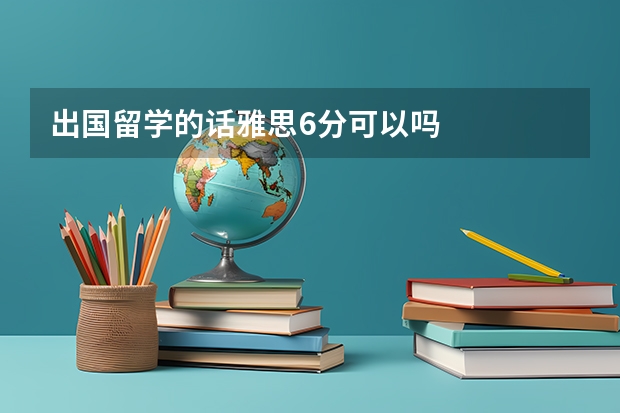 出国留学的话雅思6分可以吗